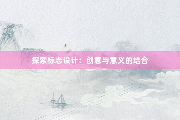 探索标志设计：创意与意义的结合