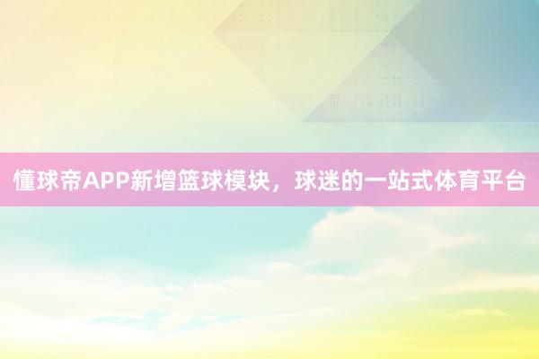 懂球帝APP新增篮球模块，球迷的一站式体育平台