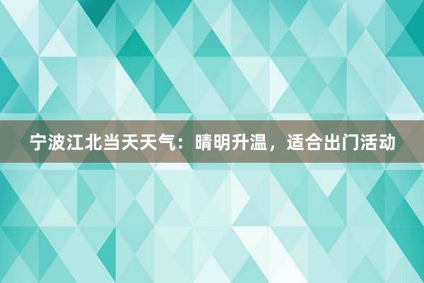 宁波江北当天天气：晴明升温，适合出门活动